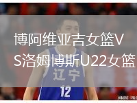 博阿维亚吉女篮VS洛姆博斯U22女篮